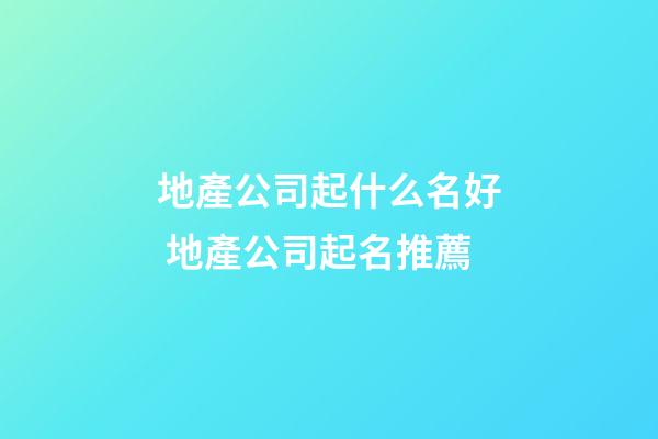 地產公司起什么名好 地產公司起名推薦-第1張-公司起名-玄機派